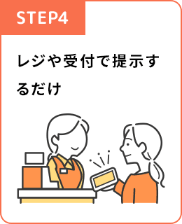 STEP4 レジや受付で提示するだけ